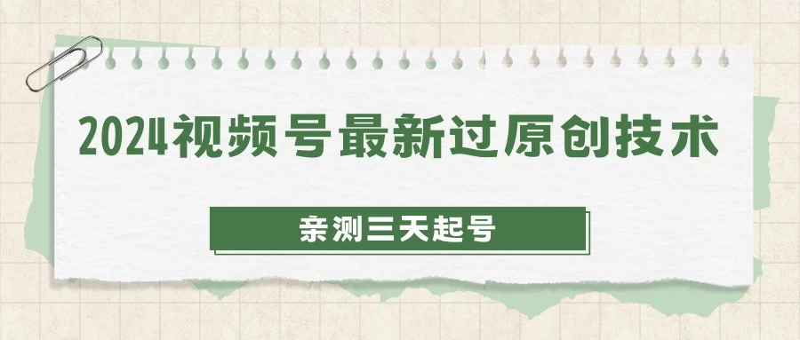 2024视频号最新过原创技术，亲测三天起号，收益稳定，单日500-1K - 灵魂源码网-网站搭建教学-软件开发-小程序源码