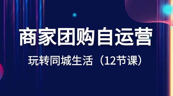 商家团购自运营，玩转同城生活（12 节课） - 灵魂源码网-网站搭建教学-软件开发-小程序源码