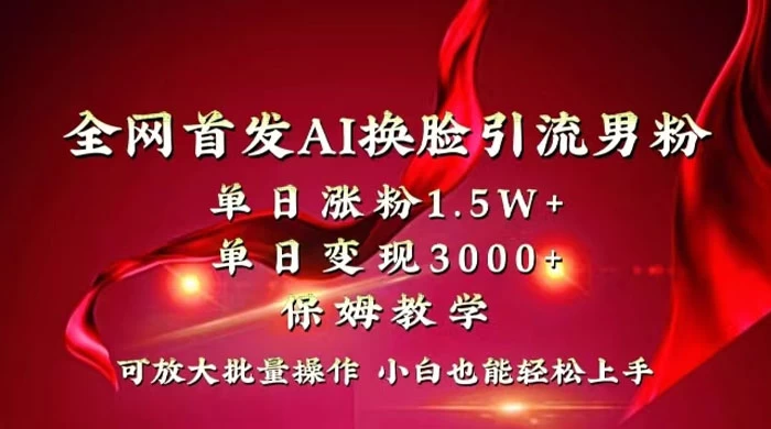 全网独创首发 AI 换脸引流男粉单日涨粉 1.5W+ 变现 3000+ 小白也能上手快速拿结果 - 灵魂源码网-网站搭建教学-软件开发-小程序源码