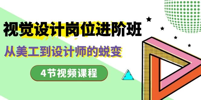 视觉设计岗位进阶班，从美工到设计师的蜕变（4 节课） - 灵魂源码网-网站搭建教学-软件开发-小程序源码