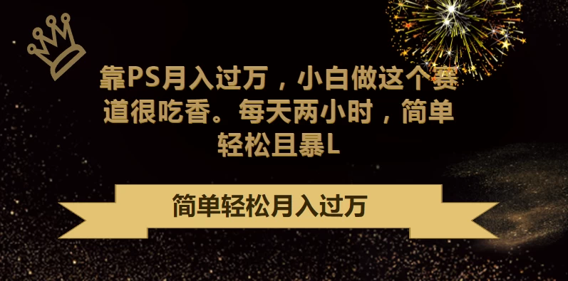 靠PS月入过万,小白做这个赛道很吃香,每天两小时,简单轻松且暴L - 灵魂源码网-网站搭建教学-软件开发-小程序源码