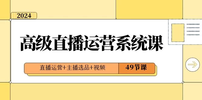 2024 高级直播 · 运营系统课，直播运营+主播选品+视频（49节课） - 灵魂源码网-网站搭建教学-软件开发-小程序源码