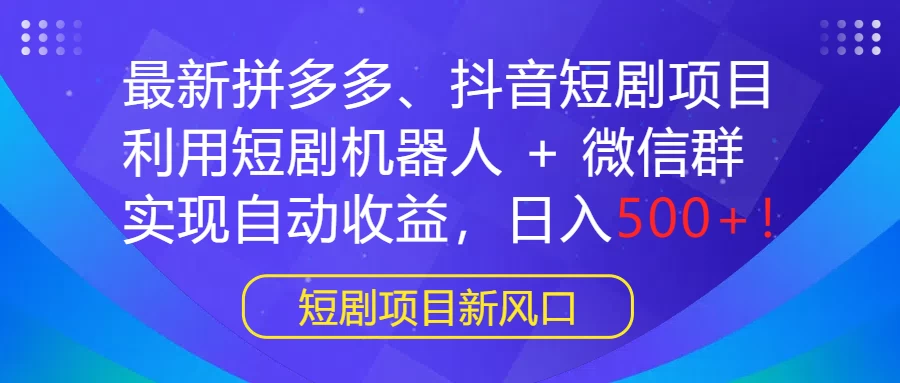 最新拼多多、抖音短剧项目,利用短剧机器人 + 微信群,实现自动收益,日入500+! - 灵魂源码网-网站搭建教学-软件开发-小程序源码