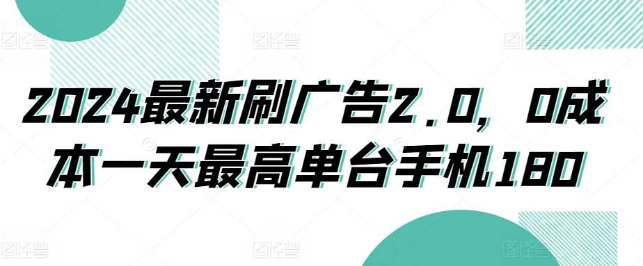 2024最新刷广告2.0,0成本一天最高单台手机180 - 灵魂源码网-网站搭建教学-软件开发-小程序源码