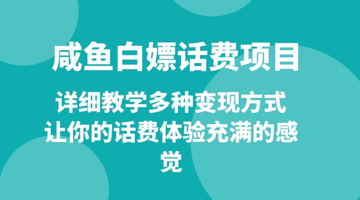 仅揭秘:咸鱼白嫖话费项目,详细教学多种变现方式,让你的话费体验充满的感觉 - 灵魂源码网-网站搭建教学-软件开发-小程序源码