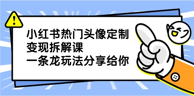 小红书热门头像定制变现拆解课，一条龙玩法分享给你 - 灵魂源码网-网站搭建教学-软件开发-小程序源码