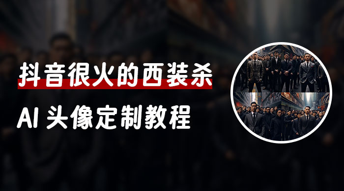 抖音很火的西装杀 AI 头像定制教程 + 引流变现 - 灵魂源码网-网站搭建教学-软件开发-小程序源码