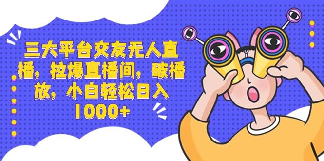 三大平台交友无人直播，拉爆直播间，破播放，小白轻松日入 1000+ - 灵魂源码网-网站搭建教学-软件开发-小程序源码