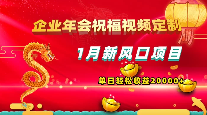 1 月新风口项目，有嘴就能做，企业年会祝福视频定制，单日轻松收益 20000+ - 灵魂源码网-网站搭建教学-软件开发-小程序源码