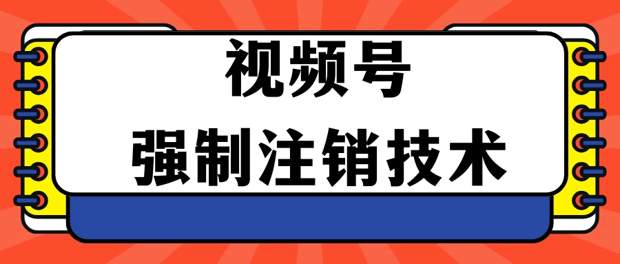 视频号违规强制注销技术 学会释放出账号继续打品100000+ - 灵魂源码网-网站搭建教学-软件开发-小程序源码