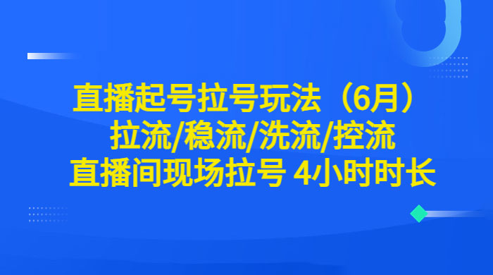 6 月直播起号拉号玩法：拉流/稳流/洗流/控流，直播间现场拉号 4 小时时长 - 灵魂源码网-网站搭建教学-软件开发-小程序源码