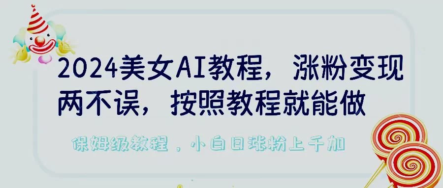 2024美女AI教程,涨粉变现两不误,按照教程制作就能做,平台低概率检测出是AI制作,保姆级教程,小白日涨粉上千+ - 灵魂源码网-网站搭建教学-软件开发-小程序源码