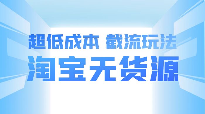 淘宝无货源,不开车自然流,超低成本,截流玩法,日入 300+ 淘宝无货源,不开车自然流,超低成本,截流玩法,日入 300+