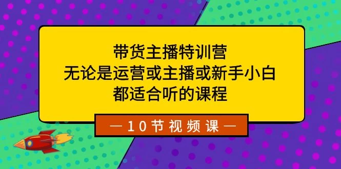 带货主播特训营：无论是运营或主播或新手小白，都适合听的课程 - 灵魂源码网-网站搭建教学-软件开发-小程序源码