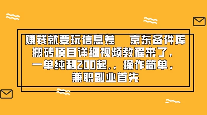 赚钱就靠信息差，京东备件库搬砖项目详细视频教程来，一单纯利 200 起，操作简单，兼职副业首先 - 灵魂源码网-网站搭建教学-软件开发-小程序源码