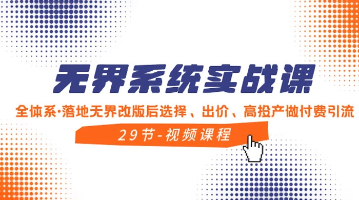 无界系统实战课，全体系·落地无界改版后选择、出价、高投产做付费引流 - 灵魂源码网-网站搭建教学-软件开发-小程序源码