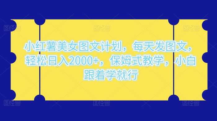 小红薯美女图文计划，每天发图文，轻松日入 2000+，保姆式教学，小白跟着学就行了！ - 灵魂源码网-网站搭建教学-软件开发-小程序源码