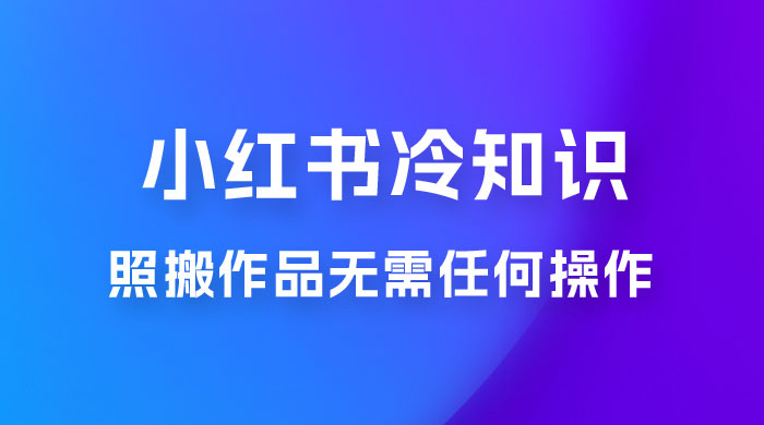 小红书蒲公英第二弹冷知识新玩法，照搬作品无需任何操作，轻松日入2000+！ - 灵魂源码网-网站搭建教学-软件开发-小程序源码