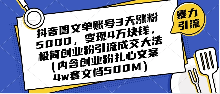 抖音图文单账号 3 天涨粉 5000，变现 4 W，极简创业粉引流成交大法（内含扎心文案） - 灵魂源码网-网站搭建教学-软件开发-小程序源码