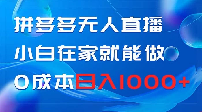 拼多多无人直播，小白在家就能做，0 成本日入 1000+ - 灵魂源码网-网站搭建教学-软件开发-小程序源码