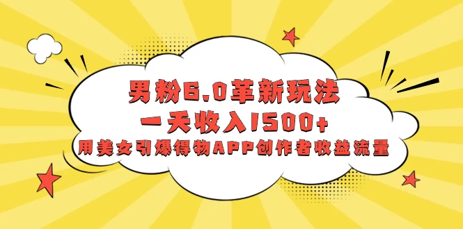 男粉 6.0 革新玩法，一天收入 1500+，用美女引爆得物 APP 创作者收益流量 - 灵魂源码网-网站搭建教学-软件开发-小程序源码