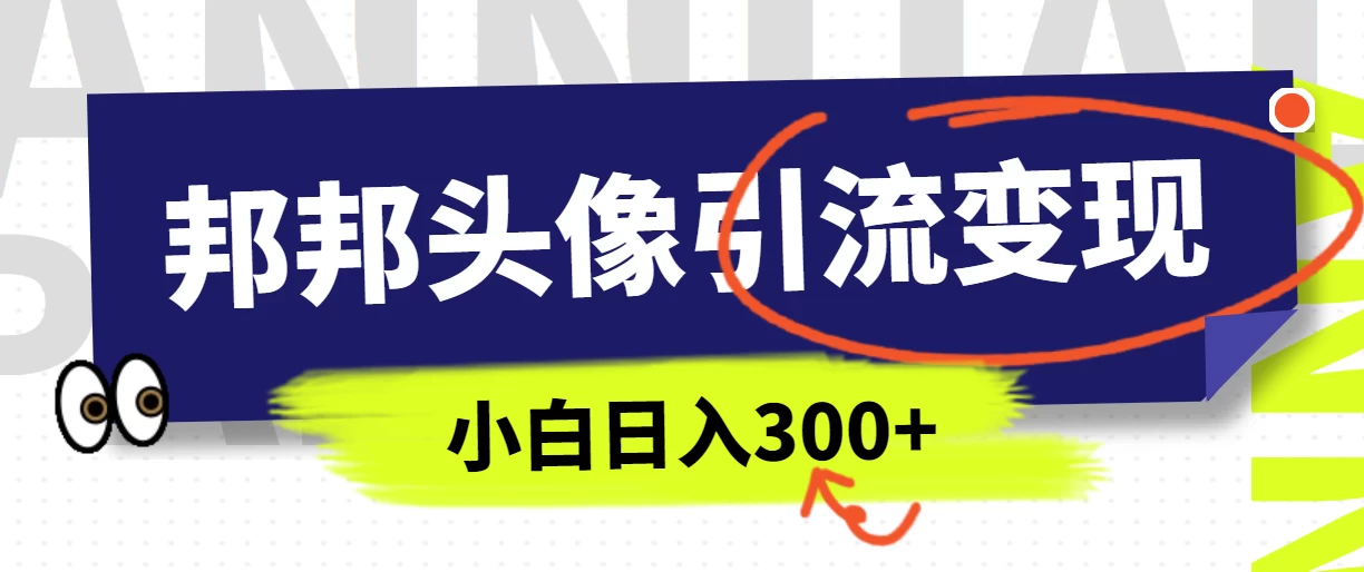 全网首发，邦邦头像变现引流，小白日入300+ - 灵魂源码网-网站搭建教学-软件开发-小程序源码