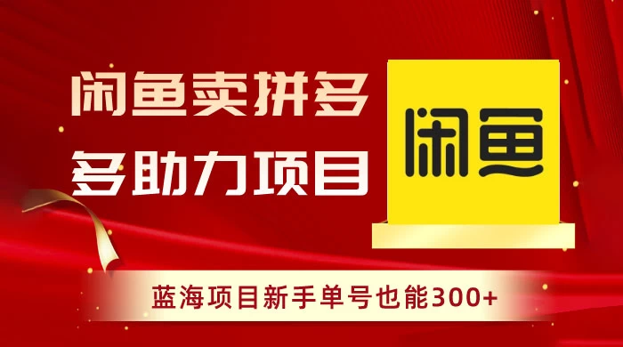 闲鱼卖拼多多助力项目，蓝海项目新手单号也能 300+ - 灵魂源码网-网站搭建教学-软件开发-小程序源码