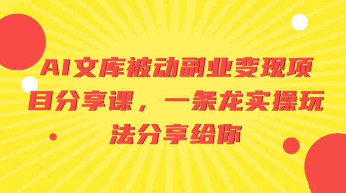 AI 文库被动副业变现项目分享课，一条龙实操玩法分享给你 - 灵魂源码网-网站搭建教学-软件开发-小程序源码