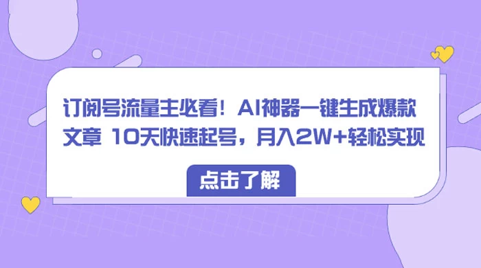 订阅号流量主必看!AI神器一键生成爆款文章 10天快速起号,月入 2W+ 轻松 - 灵魂源码网-网站搭建教学-软件开发-小程序源码