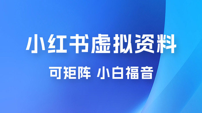 小红书虚拟资料项目拆解：单号日入 500+，可矩阵，小白福音 - 灵魂源码网-网站搭建教学-软件开发-小程序源码