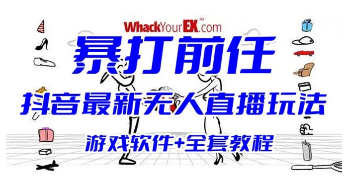 抖音最新最火无人直播玩法暴打前任弹幕礼物互动整蛊小游戏（游戏软件+开播教程+直播间搭建指导） - 灵魂源码网-网站搭建教学-软件开发-小程序源码