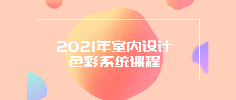 2021年室内设计色彩系统课程 - 灵魂源码网-网站搭建教学-软件开发-小程序源码