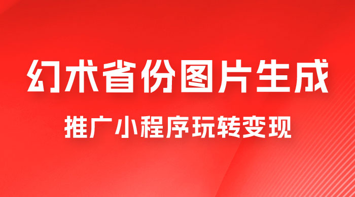 掌握幻术省份图片生成技巧，推广小程序玩转变现，月入过万 - 灵魂源码网-网站搭建教学-软件开发-小程序源码