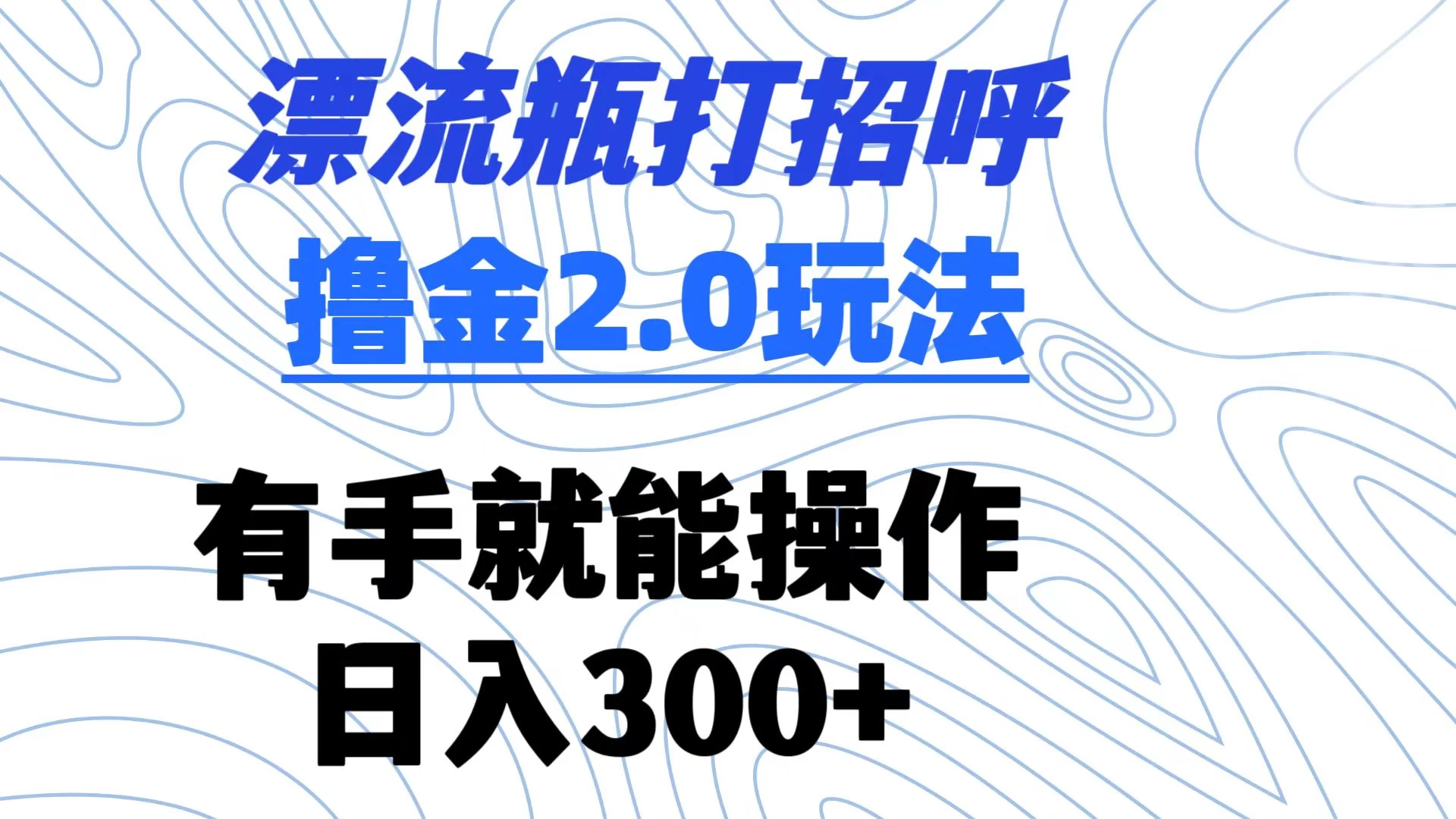 漂流瓶打招呼撸金2.0玩法 有手就能做 日入300+ - 灵魂源码网-网站搭建教学-软件开发-小程序源码