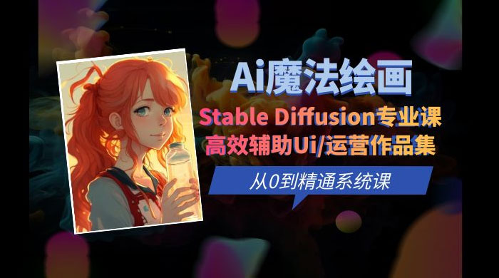 AI 魔法绘画 Stable Diffusion 专业课：高效辅助 UI 运营作品集，精通系统课 - 灵魂源码网-网站搭建教学-软件开发-小程序源码