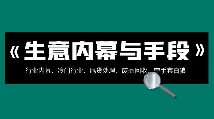 生意内幕 · 与手段：行业内幕、冷门行业、尾货处理、废品回收、空手套白狼（全集） - 灵魂源码网-网站搭建教学-软件开发-小程序源码