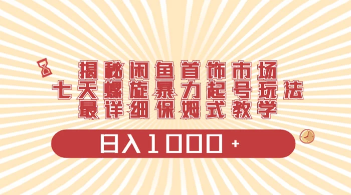 揭秘闲鱼首饰市场，七天螺旋暴力起号玩法，最详细保姆式教学，日入 1000+ - 灵魂源码网-网站搭建教学-软件开发-小程序源码