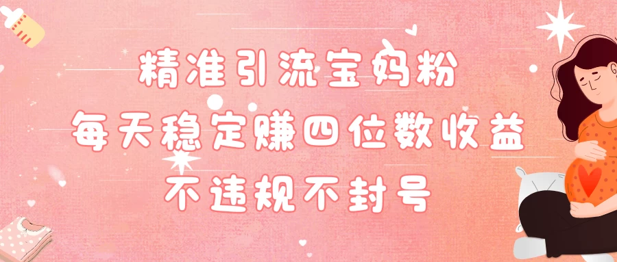 精准引流宝妈粉每天稳定赚四位数收益小白可以操作 - 灵魂源码网-网站搭建教学-软件开发-小程序源码