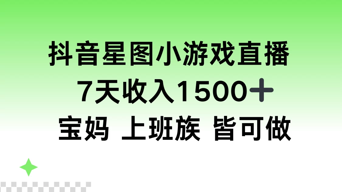 抖音星图小游戏直播，7天收入1500+，宝妈上班族皆可做 - 灵魂源码网-网站搭建教学-软件开发-小程序源码