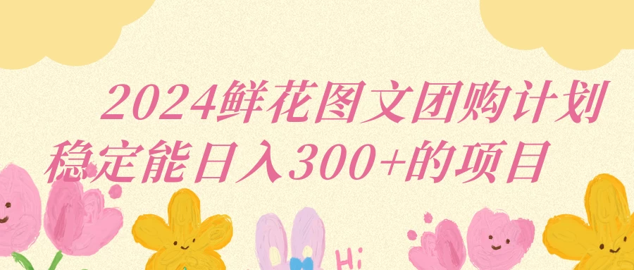 2024鲜花图文团购计划稳定能日入三位数 - 灵魂源码网-网站搭建教学-软件开发-小程序源码