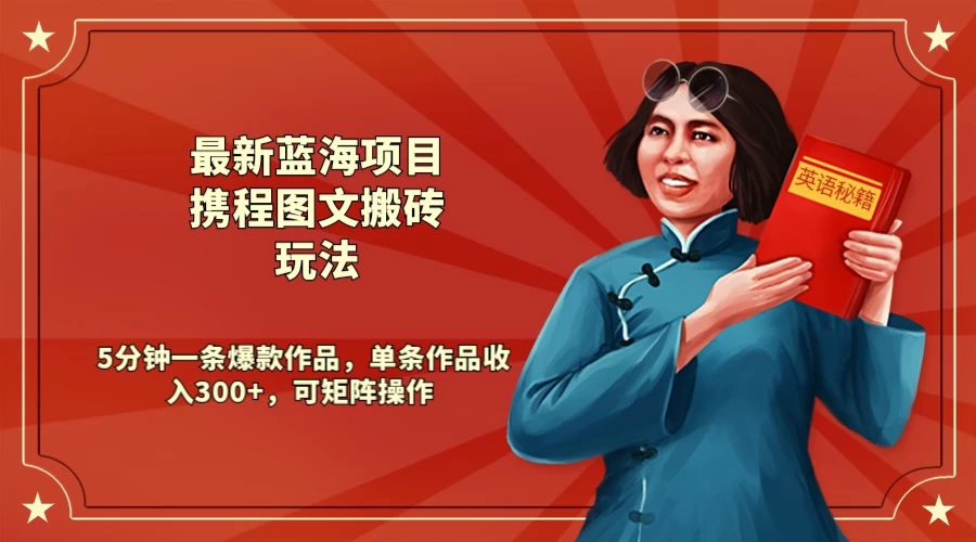 最新蓝海项目携程图文搬砖玩法， 5分钟一条爆款作品，单条作品收入300+，可矩阵操作 - 灵魂源码网-网站搭建教学-软件开发-小程序源码