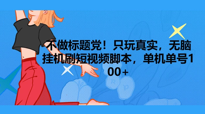 只玩真实，无脑挂机短视频脚本，保底单机单号日入10+ - 灵魂源码网-网站搭建教学-软件开发-小程序源码