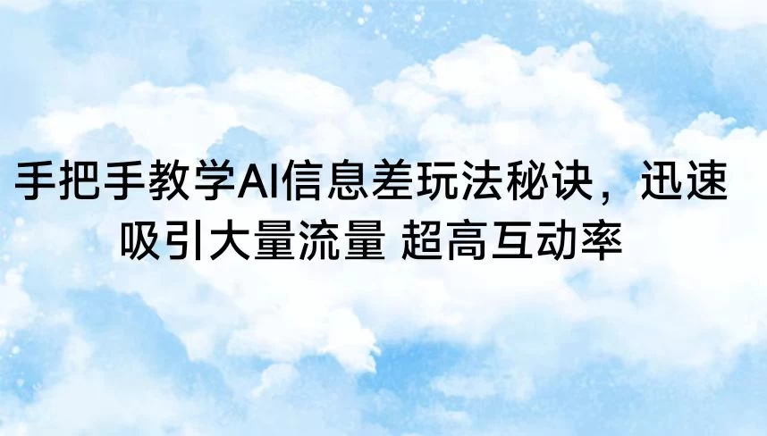 手把手教学AI信息差玩法秘诀,迅速吸引大量流量 超高互动率 - 灵魂源码网-网站搭建教学-软件开发-小程序源码