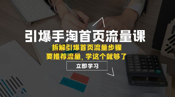 引爆·手淘首页流量课：拆解引爆首页流量步骤，要推荐流量，学这个就够了 - 灵魂源码网-网站搭建教学-软件开发-小程序源码