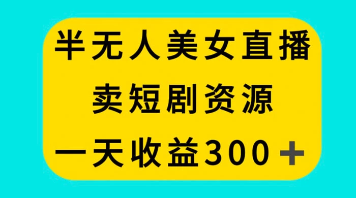 半无人美女直播，卖短剧资源，一天收益 300+ - 灵魂源码网-网站搭建教学-软件开发-小程序源码