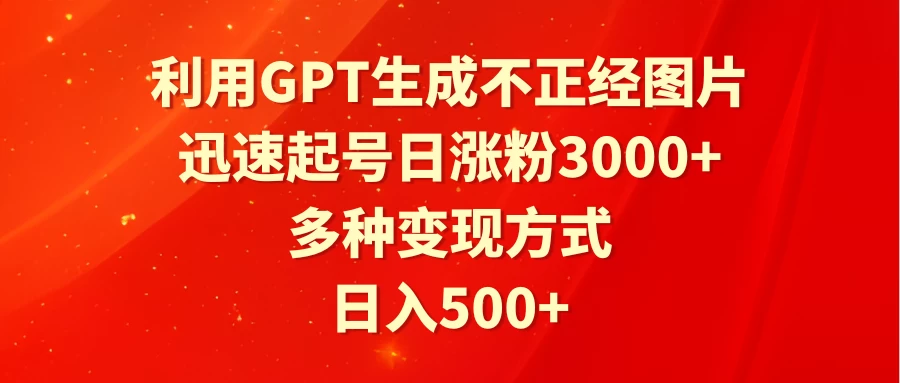利用GPT生成不正经图片，迅速起号日涨粉3000+，多种变现方式，日入500+ - 灵魂源码网-网站搭建教学-软件开发-小程序源码