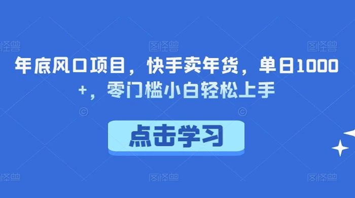 年底风口项目，快手卖年货，单日 1000+，零门槛小白轻松上手 - 灵魂源码网-网站搭建教学-软件开发-小程序源码