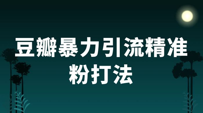 豆瓣暴力引流精准粉打法 一天轻松引流 100+ - 灵魂源码网-网站搭建教学-软件开发-小程序源码