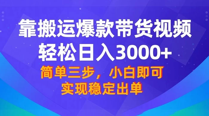 靠搬运爆款带货视频，轻松日入 3000+，终极 3.0 玩法，保姆式教学，简单三步，小白即可实现稳定出单 - 灵魂源码网-网站搭建教学-软件开发-小程序源码