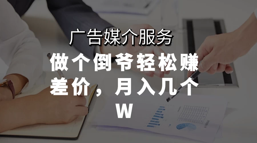 广告媒介服务，做个倒爷轻松赚差价，月入几个W - 灵魂源码网-网站搭建教学-软件开发-小程序源码